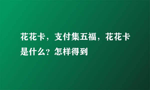 花花卡，支付集五福，花花卡是什么？怎样得到
