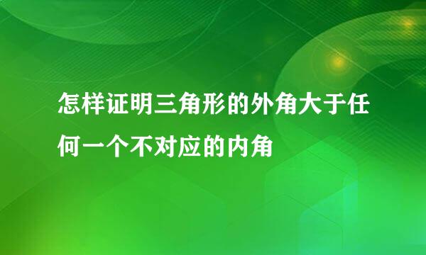 怎样证明三角形的外角大于任何一个不对应的内角