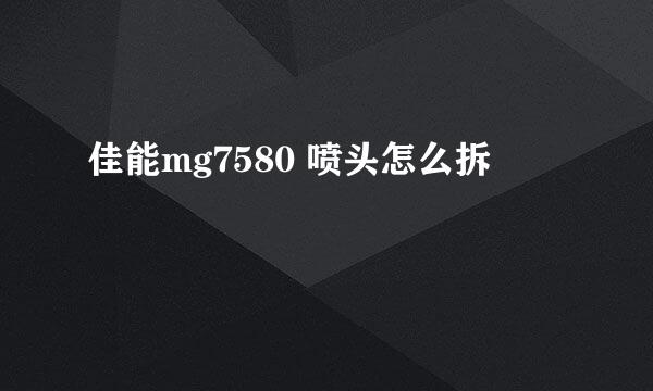 佳能mg7580 喷头怎么拆