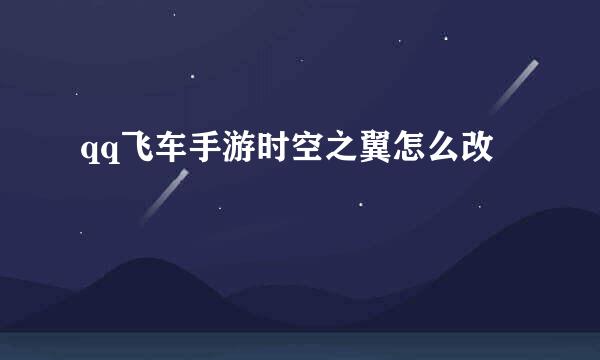 qq飞车手游时空之翼怎么改