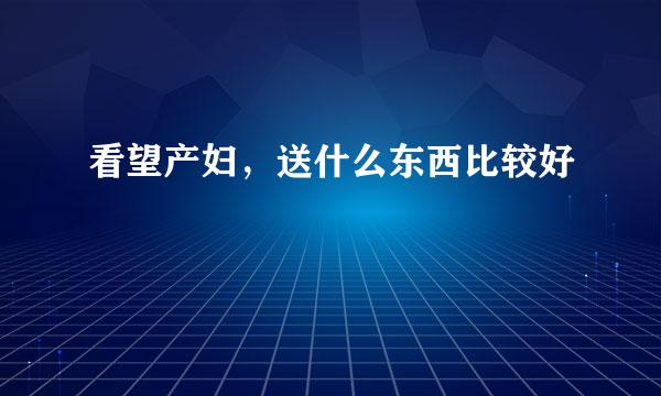 看望产妇，送什么东西比较好