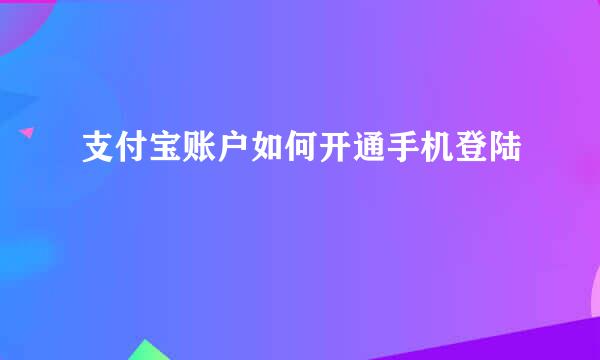 支付宝账户如何开通手机登陆