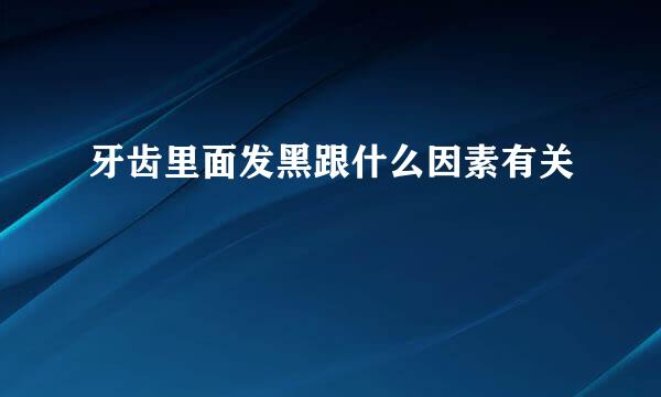 牙齿里面发黑跟什么因素有关