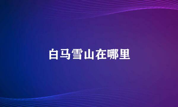 白马雪山在哪里