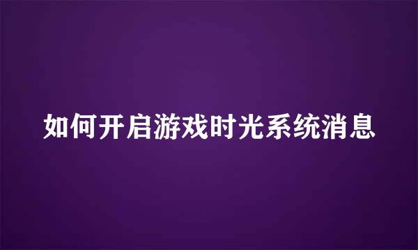 如何开启游戏时光系统消息