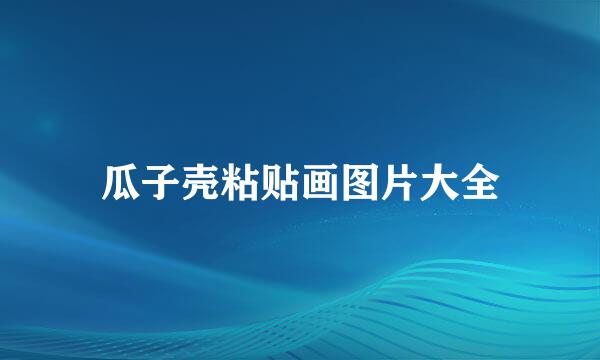 瓜子壳粘贴画图片大全