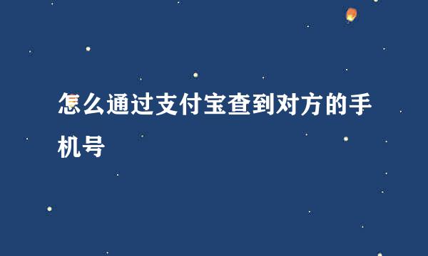 怎么通过支付宝查到对方的手机号