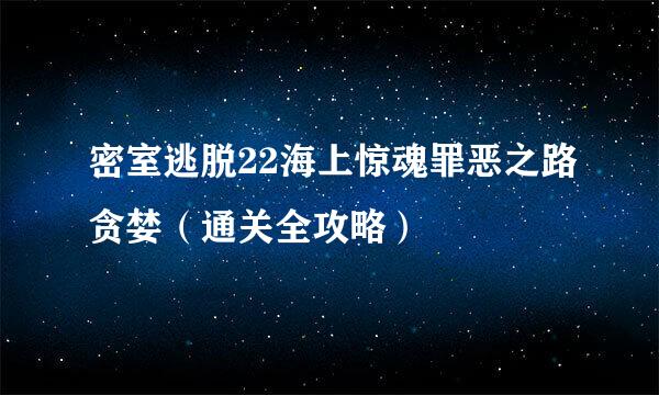 密室逃脱22海上惊魂罪恶之路贪婪（通关全攻略）