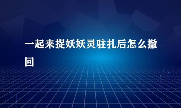 一起来捉妖妖灵驻扎后怎么撤回
