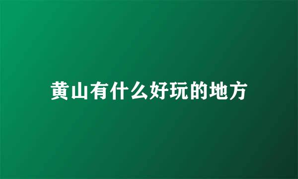 黄山有什么好玩的地方