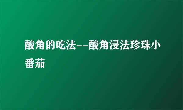酸角的吃法--酸角浸法珍珠小番茄