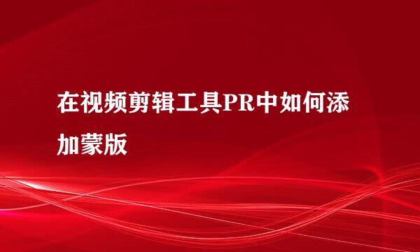 在视频剪辑工具PR中如何添加蒙版