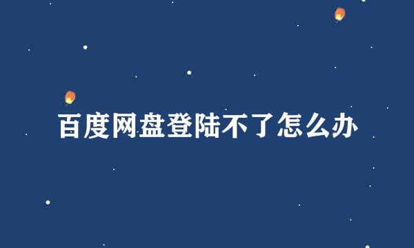 百度网盘登陆不了怎么办