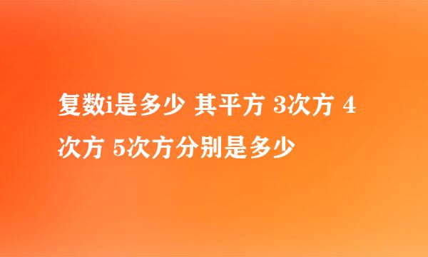 复数i是多少 其平方 3次方 4次方 5次方分别是多少