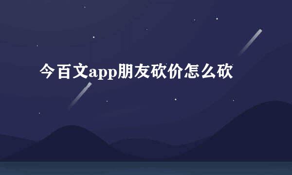今百文app朋友砍价怎么砍