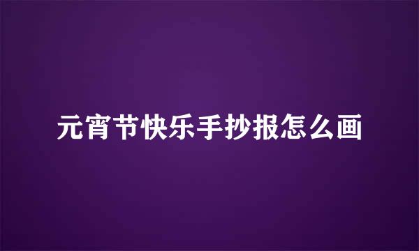 元宵节快乐手抄报怎么画