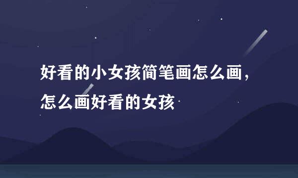 好看的小女孩简笔画怎么画，怎么画好看的女孩
