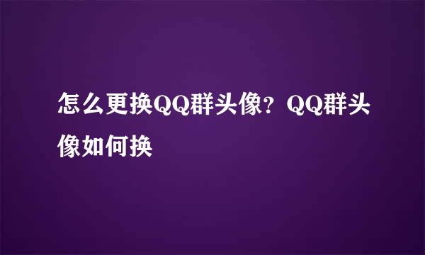 怎么更换QQ群头像？QQ群头像如何换
