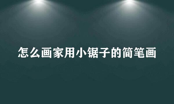 怎么画家用小锯子的简笔画