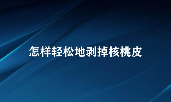 怎样轻松地剥掉核桃皮