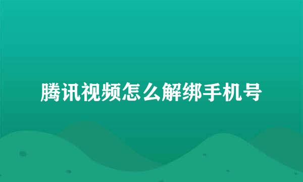 腾讯视频怎么解绑手机号