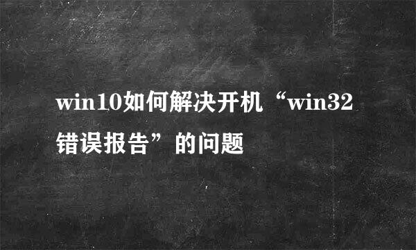 win10如何解决开机“win32错误报告”的问题