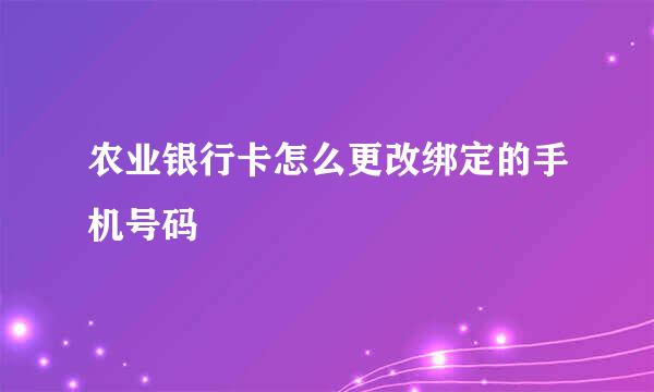 农业银行卡怎么更改绑定的手机号码