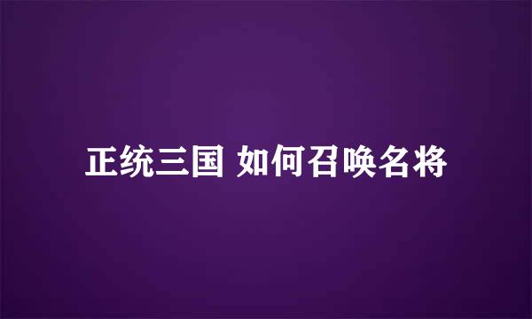 正统三国 如何召唤名将