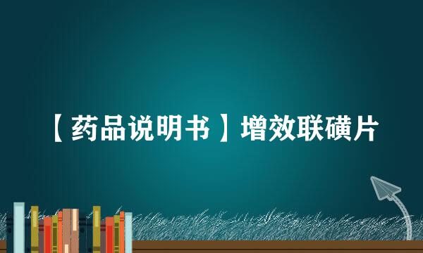 【药品说明书】增效联磺片
