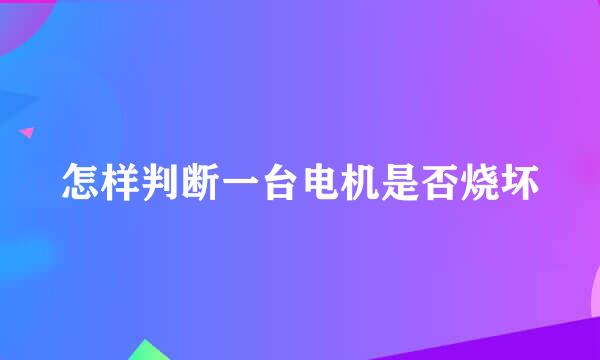 怎样判断一台电机是否烧坏
