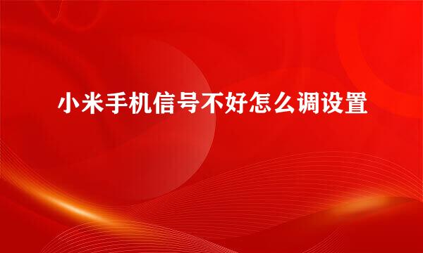 小米手机信号不好怎么调设置
