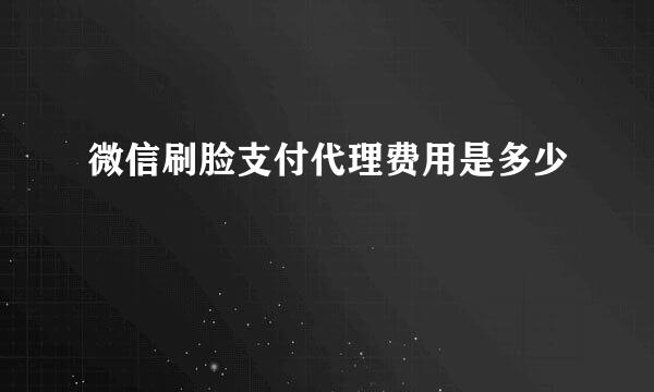 微信刷脸支付代理费用是多少