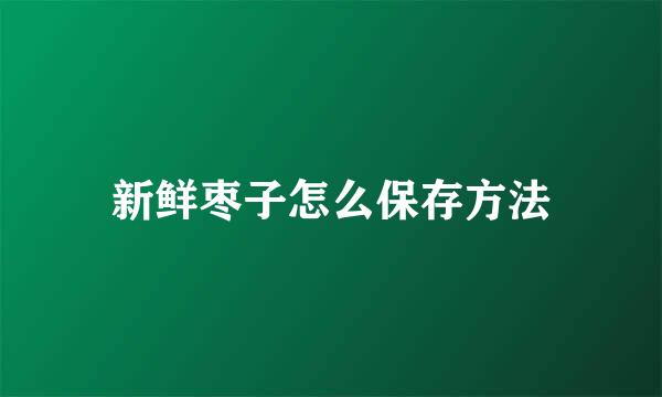 新鲜枣子怎么保存方法