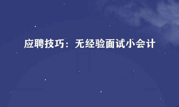 应聘技巧：无经验面试小会计