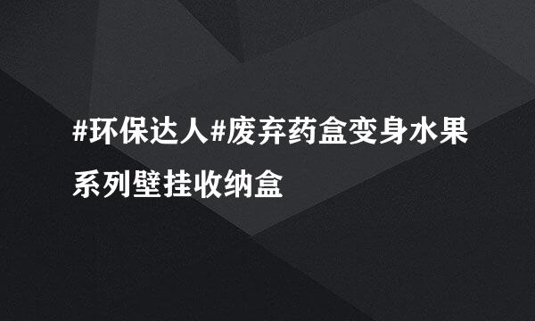 #环保达人#废弃药盒变身水果系列壁挂收纳盒