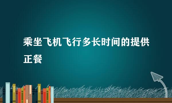 乘坐飞机飞行多长时间的提供正餐