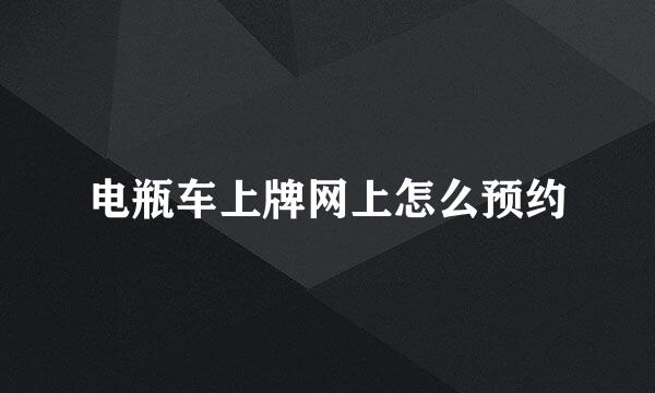 电瓶车上牌网上怎么预约