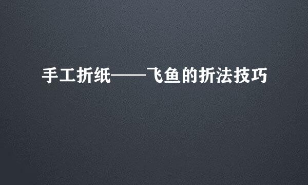 手工折纸——飞鱼的折法技巧