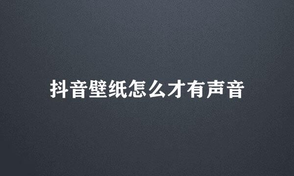抖音壁纸怎么才有声音