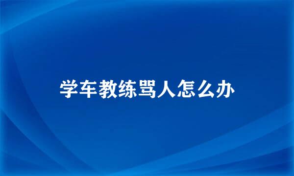 学车教练骂人怎么办