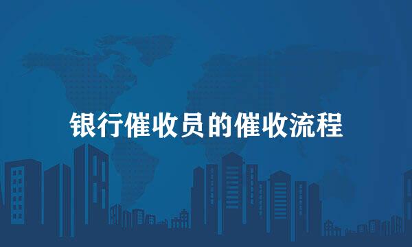 银行催收员的催收流程
