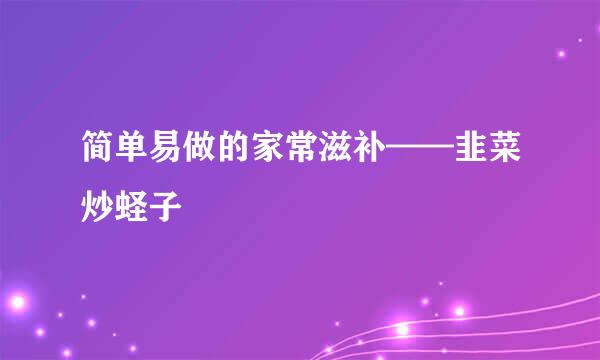 简单易做的家常滋补——韭菜炒蛏子