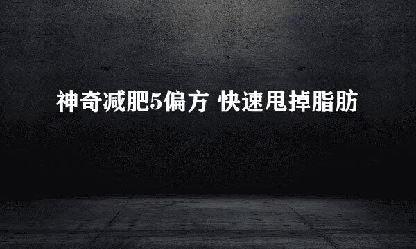 神奇减肥5偏方 快速甩掉脂肪