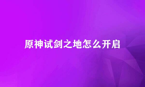 原神试剑之地怎么开启