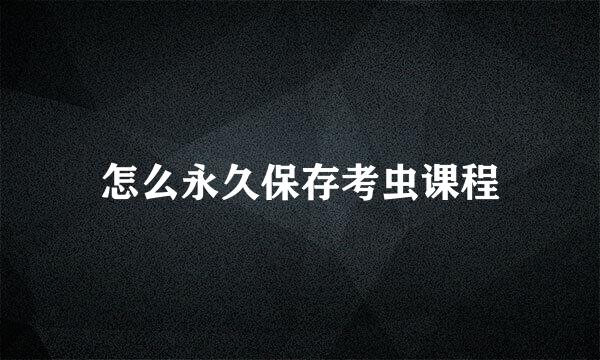 怎么永久保存考虫课程