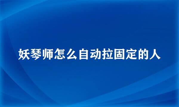 妖琴师怎么自动拉固定的人