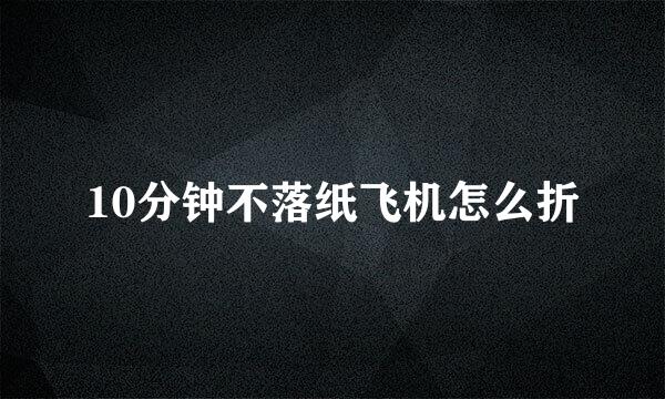 10分钟不落纸飞机怎么折