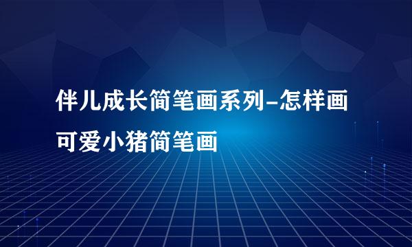 伴儿成长简笔画系列-怎样画可爱小猪简笔画