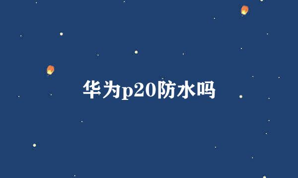 华为p20防水吗