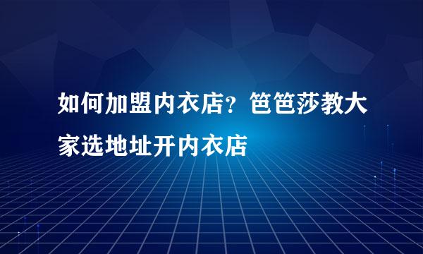 如何加盟内衣店？笆笆莎教大家选地址开内衣店